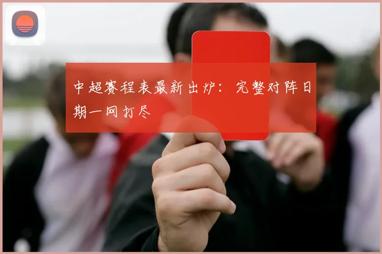 中超赛程表最新出炉:完整对阵日期一网打尽