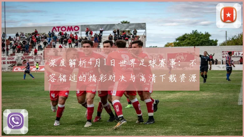 深度解析4月1日世界足球赛事:不容错过的精彩对决与高清下载资源