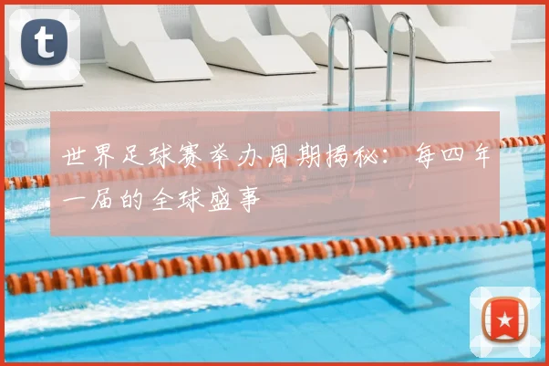 世界足球赛举办周期揭秘:每四年一届的全球盛事