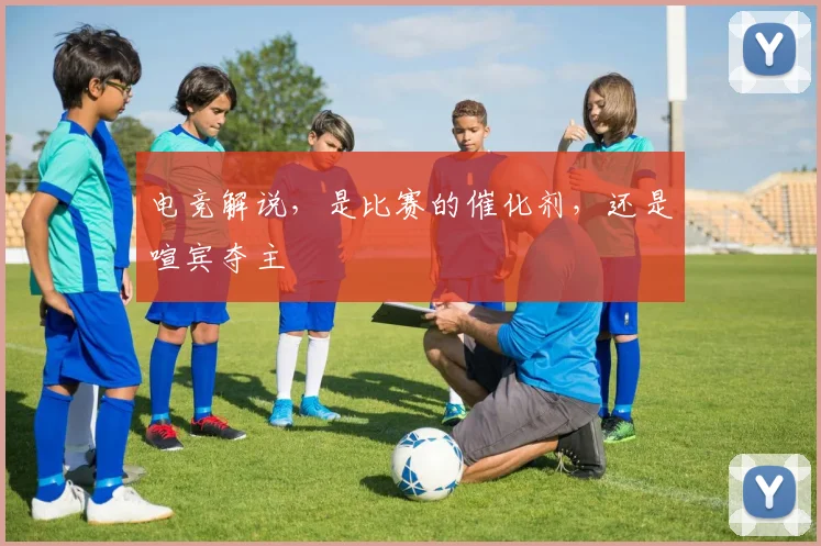 电竞解说，是比赛的催化剂，还是喧宾夺主