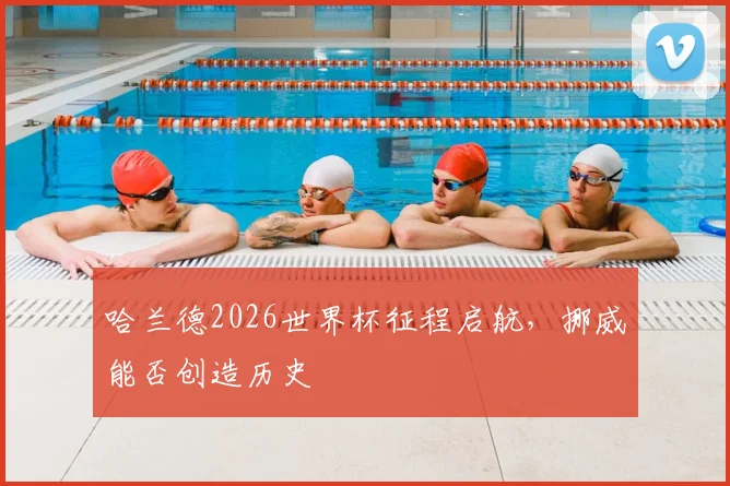 哈兰德2026世界杯征程启航,挪威能否创造历史