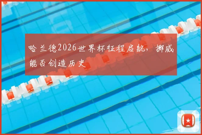 哈兰德2026世界杯征程启航,挪威能否创造历史