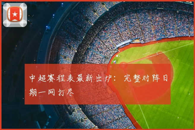 中超赛程表最新出炉:完整对阵日期一网打尽