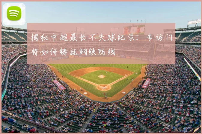 揭秘中超最长不失球纪录:专访门将如何铸就钢铁防线