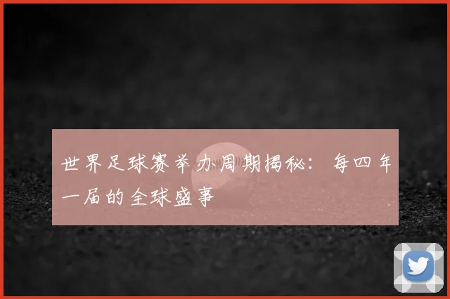 世界足球赛举办周期揭秘:每四年一届的全球盛事