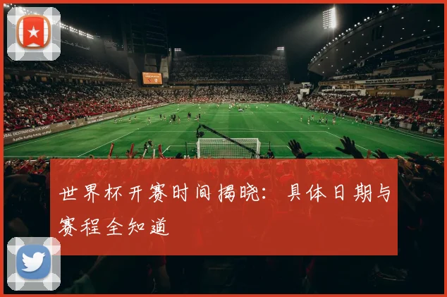 世界杯开赛时间揭晓：具体日期与赛程全知道