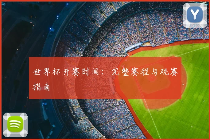 世界杯开赛时间:完整赛程与观赛指南