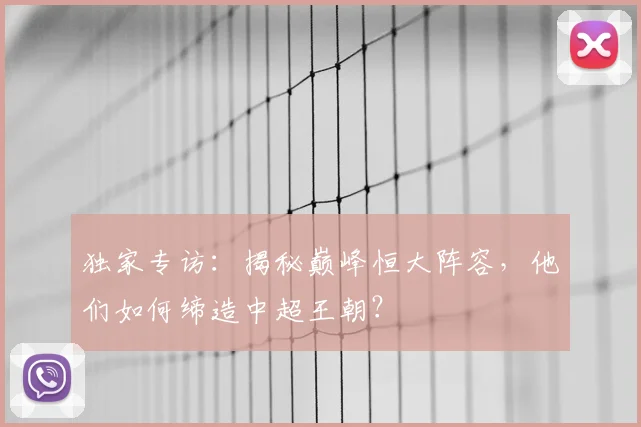 独家专访：揭秘巅峰恒大阵容，他们如何缔造中超王朝？